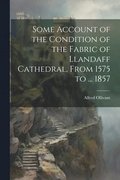 Some Account of the Condition of the Fabric of Llandaff Cathedral, From 1575 to ... 1857