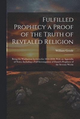 William Goode - Fulfilled Prophecy a Proof of the Truth of Revealed Religion, Häftad