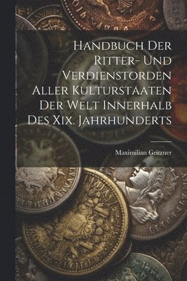 Maximilian Gritzner - Handbuch Der Ritter- Und Verdienstorden Aller Kulturstaaten Der Welt Innerhalb Des Xix. Jahrhunderts, Häftad