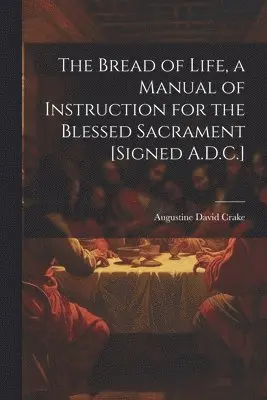 Augustine David Crake - Bread of Life, a Manual of Instruction for the Blessed Sacrament [Signed A.D.C.], Häftad. Tillgänglighet: Tillfälligt slut