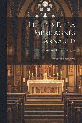 Armand Prosper Faugère - Lettres De La Mère Agnès Arnauld, Häftad