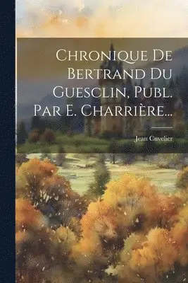 Jean Cuvelier - Chronique De Bertrand Du Guesclin, Publ. Par E. Charrière..., Häftad. Tillgänglighet: Lägg i varukorg