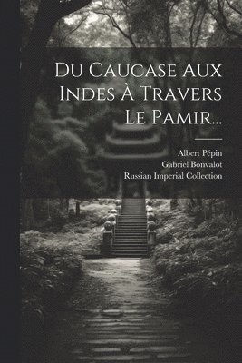 Gabriel Bonvalot, Albert Pépin, Russian Imperial Collection (Library of - Du Caucase Aux Indes À Travers Le Pamir..., Häftad