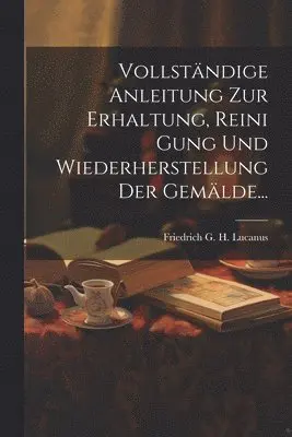 Vollständige Anleitung Zur Erhaltung, Reini Gung Und Wiederherstellung Der Gemälde...