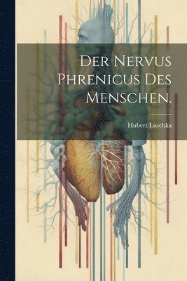 Hubert Luschka - Nervus Phrenicus des Menschen., Häftad