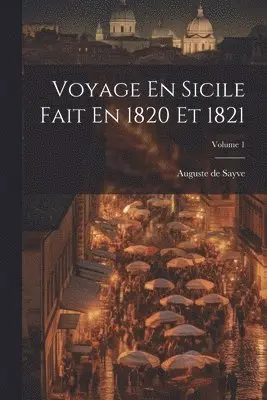 Auguste De Sayve - Voyage En Sicile Fait En 1820 Et 1821; Volume 1, Häftad. Tillgänglighet: Lägg i varukorg