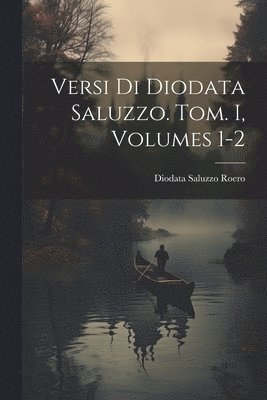 Diodata Saluzzo Roero - Versi Di Diodata Saluzzo. Tom. I, Volumes 1-2, Häftad