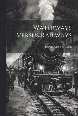 Harold Glenn Moulton - Waterways Versus Railways, Häftad