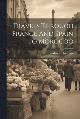 Maurice Keatinge - Travels Through France And Spain To Morocoo, Häftad. Tillgänglighet: Lägg i varukorg