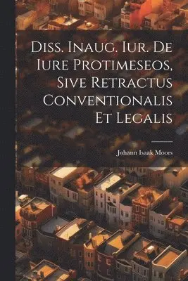 Diss. Inaug. Iur. De Iure Protimeseos, Sive Retractus Conventionalis Et Legalis