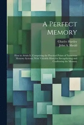 Charles Hartley - Perfect Memory; How to Attain It. Comprising the Practical Points of Numerous Memory Systems; With Valuable Hints for Strengthening and Confirming the Memory, Häftad. Tillgänglighet: Lägg i varukorg