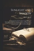 Sunlight and Shadow; or, Gleanings From My Life Work. Comprising Personal Experiences and Opinions, Anecdotes, Incidents, and Reminiscences, Gathered From Thirty-seven Years' Experience on the Plat...