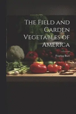 Fearing Burr - Field and Garden Vegetables of America, Häftad. Tillgänglighet: Lägg i varukorg