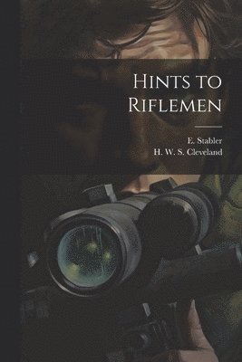 H. W. S. (Horace William S. Cleveland, E. (Edward) Stabler - Hints to Riflemen, Häftad. Tillgänglighet: Lägg i varukorg