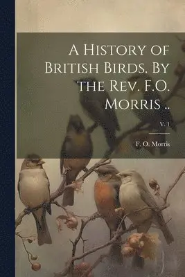 F. O. (Francis Orpen) Morris - History of British Birds. By the Rev. F.O. Morris ..; v. 1, Häftad. Tillgänglighet: Lägg i varukorg