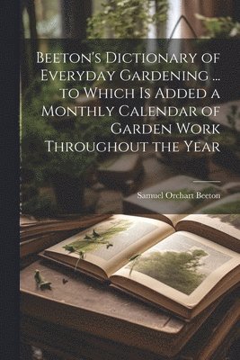 Samuel Orchart 1831-1877 Beeton - Beeton's Dictionary of Everyday Gardening ... to Which is Added a Monthly Calendar of Garden Work Throughout the Year, Häftad. Tillgänglighet: Lägg i varukorg