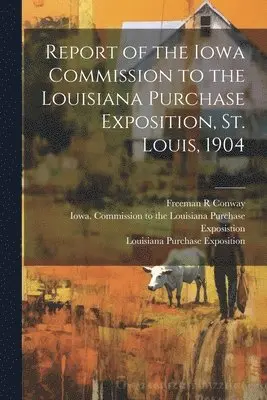 Freeman R Conway, Iowa Commission to the Louisiana Pur, Louisiana Purchase Exposition (1904 - Report of the Iowa Commission to the Louisiana Purchase Exposition, St. Louis, 1904, Häftad. Tillgänglighet: Lägg i varukorg