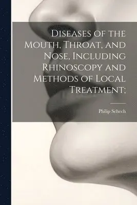 Diseases of the Mouth, Throat, and Nose, Including Rhinoscopy and Methods of Local Treatment;