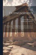 The Deipnosophists; or, Banquet of the Learned, of Athenaeus. Literally Translated by C.D. Yonge, B.A. With an Appendix of Poetical Fragments, Rendered Into English Verse by Various Authors, and a