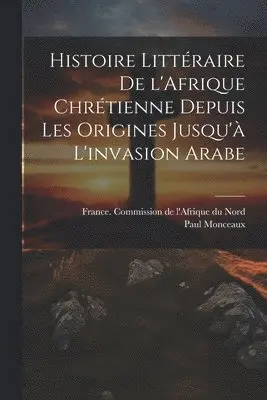 Paul 1859-1941 Monceaux, France Commission De L'Afrique Du Nord - Histoire littéraire de l'Afrique chrétienne depuis les origines jusqu'à l'invasion arabe, Häftad. Tillgänglighet: Lägg i varukorg
