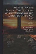 Ante-Nicene Fathers. Translations of the Writings of the Fathers Down to A.D. 325.; Volume 5