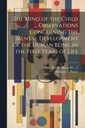 The Mind of the Child ... Observations Concerning the Mental Development of the Human Being in the First Years of Life