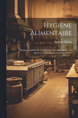 Auguste Debay - Hygiène alimentaire; histoire simplifiée de la digestion des aliments et des boissons à l'usage des gens du monde, Häftad