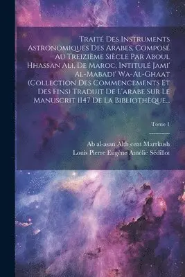 Ab Al-Asan Al th Cent Marrkush, Louis Pierre Eugène Amélie Sédillot - Traité des instruments astronomiques des arabes, composé au treizième siècle par Aboul Hhassan Ali, de Maroc, intitulé Jami' al-mabadi' wa-al-ghaat (collection des commencements et des fins) Traduit de l'arabe sur le manuscrit 1147 de la Bibliothèque...; T, Häftad. Tillgänglighet: Lägg i varukorg