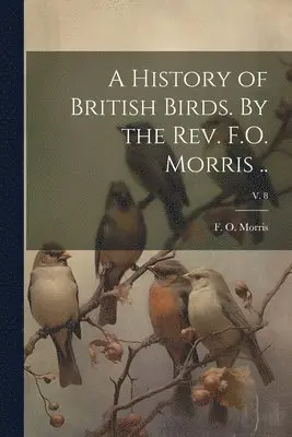 F. O. (Francis Orpen) Morris - History of British Birds. By the Rev. F.O. Morris ..; v. 8, Häftad. Tillgänglighet: Lägg i varukorg