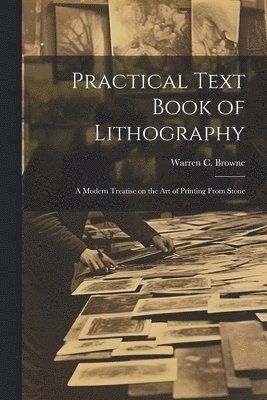 Warren C. (Warren Crittenden) Browne - Practical Text Book of Lithography, Häftad