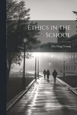 Ella Flagg 1845-1918 Young - Ethics in the School, Häftad