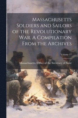 Massachusetts Office of the Secretar - Massachusetts Soldiers and Sailors of the Revolutionary War. A Compilation From the Archives; Volume 17, Häftad