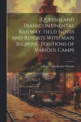 Robert MacKenzie Watson - Queensland Transcontinental Railway. Field Notes and Reports With Maps Showing Positions of Various Camps, Häftad. Tillgänglighet: Lägg i varukorg