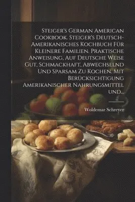 Woldemar Schreyer - Steiger's German American cookbook. Steiger's deutsch-amerikanisches kochbuch für kleinere familien. Praktische anweisung, auf deutsche weise gut, schmackhaft, abwechselnd und sparsam zu kochen. Mit berücksichtigung amerikanischer nahrungsmittel und..., Häftad. Tillgänglighet: Lägg i varukorg