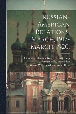 Foreign Policy Association, Caroline King Ed and Comp Cumming, Walter William Pettit - Russian-American Relations, March, 1917-March, 1920;, Häftad