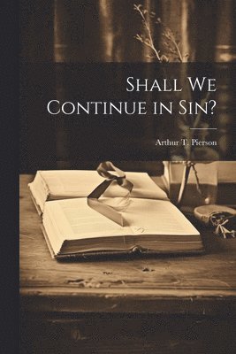 Arthur T. (Arthur Tappan) . Pierson - Shall We Continue in Sin?, Häftad