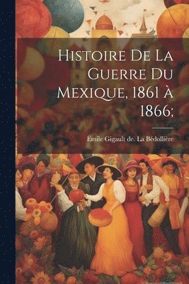 E&mile La Be&769;dollie&768;re - Histoire de la guerre du Mexique, 1861 à 1866;, Häftad