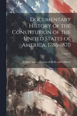 United States Bureau of Rolls and Li - Documentary History of the Constitution of the United States of America, 1786-1870; Volume 2, Häftad. Tillgänglighet: Tillfälligt slut
