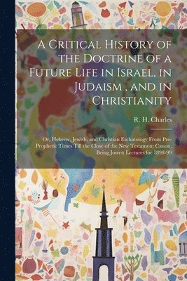 R. H. (Robert Henry) Charles - Critical History of the Doctrine of a Future Life in Israel, in Judaism, and in Christianity, Häftad