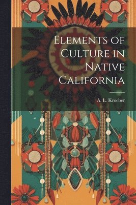 A. L. (Alfred Louis) Kroeber - Elements of Culture in Native California, Häftad