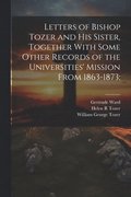Letters of Bishop Tozer and His Sister, Together With Some Other Records of the Universities' Mission From 1863-1873;