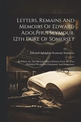 Letters, Remains And Memoirs Of Edward Adolphus Seymour, 12th Duke Of Somerset