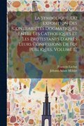 Symbolique, Ou Exposition Des Contrarits Dogmatiques Entre Les Catholiques Et Les Protestants D'aprs Leurs Confessions De Foi Publiques, Volume 1...