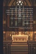 Martyrologium Romanum Gregorii Xiii, Pontificis Maximi. Urbani Viii Et Clementis Papae X Auctoritate Recognitum, Nec Non A Benedicto Decimoquarto Auctum Et Castigatum