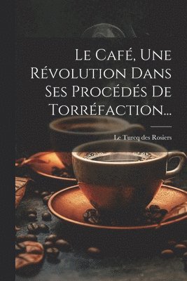 Café, Une Révolution Dans Ses Procédés De Torréfaction...