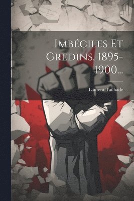 Laurent Tailhade - Imbéciles Et Gredins, 1895-1900..., Häftad