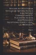 Bulgari Ad Digestorum Titulum De Diversis Regulis Juris Antiqui Commentarius Et Placentini Ad Eum Additiones Sive Exceptiones Edidit F. Guil. C. Beckhaus...
