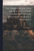 Nordfriesischen Inseln, Sylt, Fhr, Amrum und die Halligen vormals und jetzt.