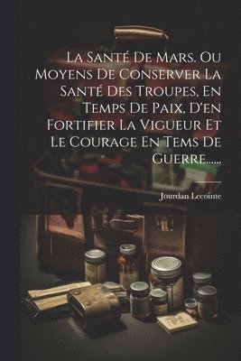 Jourdan Lecointe - Santé De Mars. Ou Moyens De Conserver La Santé Des Troupes, En Temps De Paix, D'en Fortifier La Vigueur Et Le Courage En Tems De Guerre......, Häftad. Tillgänglighet: Lägg i varukorg