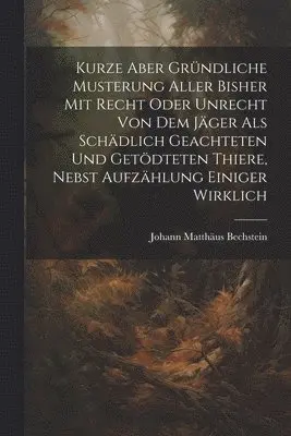 Johann Matthäus Bechstein - Kurze Aber Gründliche Musterung Aller Bisher Mit Recht Oder Unrecht Von Dem Jäger Als Schädlich Geachteten Und Getödteten Thiere, Nebst Aufzählung Einiger Wirklich, Häftad. Tillgänglighet: Lägg i varukorg